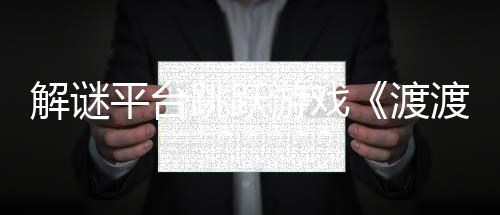 渡渡鸭叠世平台解谜界将于跳跃日发游戏与折7月售