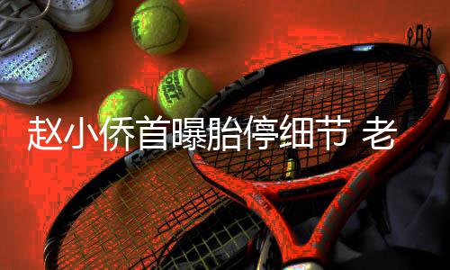 抱着不要曝胎哭节 侨首老公了停细她痛赵小再生