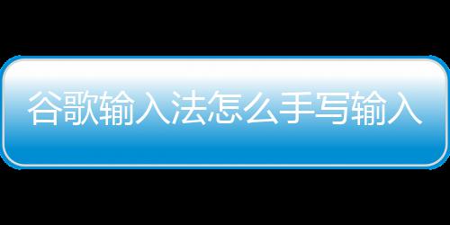 么手谷歌入写输法怎输入