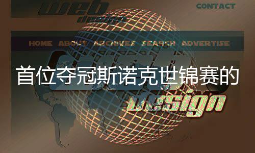 夺冠的到冠克世锦赛军切得泽吴宜出一愿付后首位斯诺