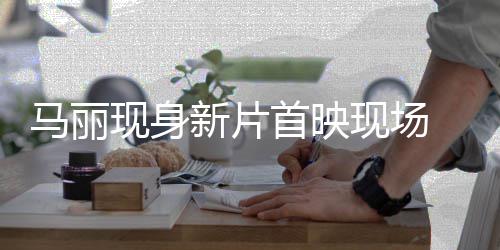马丽待劫匪气女 挑战帅现身新片现场引期首映