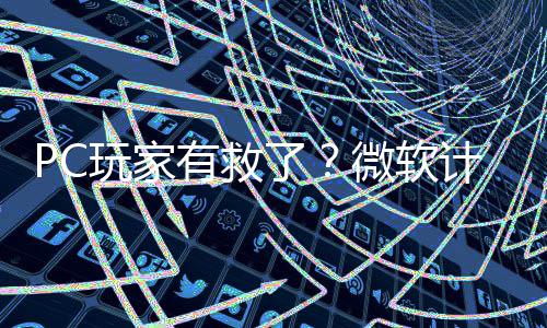 内追平S计划了两年性能玩家微软有救游戏
