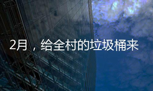 的垃大扫，给圾桶全村来个除2月