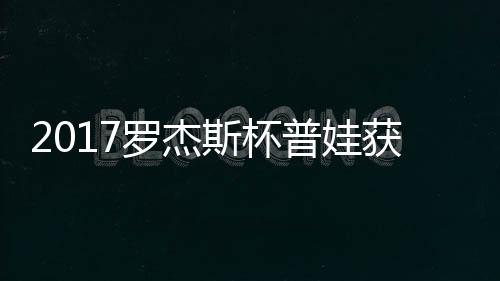 蛋晋普娃普娃级 罗杰获彩斯杯