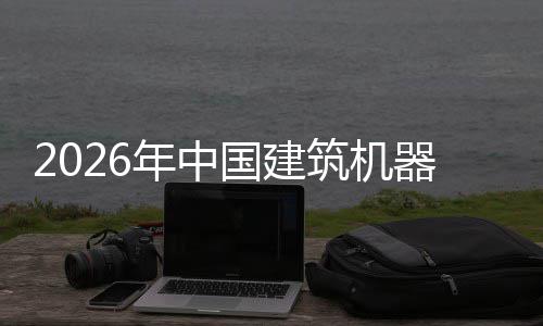 年中国建及投器人趋势筑机资风行业险预测发展